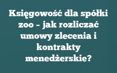 Księgowość dla spółki zoo – jak rozliczać umowy zlecenia i kontrakty menedżerskie?