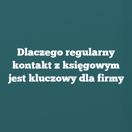 Dlaczego regularny kontakt z księgowym jest kluczowy dla firmy