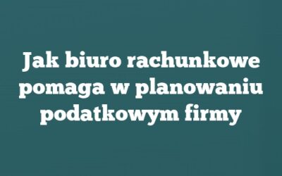 Jak biuro rachunkowe pomaga w planowaniu podatkowym firmy