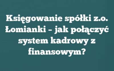 Księgowanie spółki z.o. Łomianki – jak połączyć system kadrowy z finansowym?