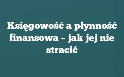 Księgowość a płynność finansowa – jak jej nie stracić