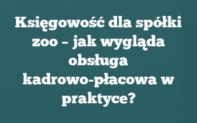 Księgowość dla spółki zoo – jak wygląda obsługa kadrowo-płacowa w praktyce?