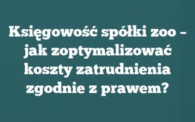 Księgowość spółki zoo – jak zoptymalizować koszty zatrudnienia zgodnie z prawem?