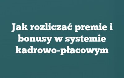 Jak rozliczać premie i bonusy w systemie kadrowo-płacowym