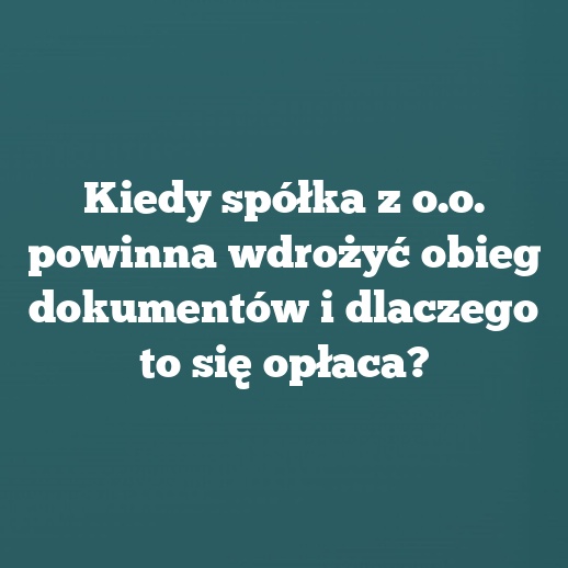 Kiedy spółka z o.o. powinna wdrożyć obieg dokumentów i dlaczego to się opłaca?