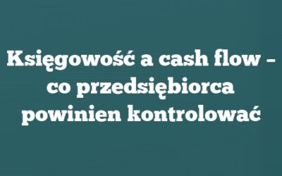 Księgowość a cash flow – co przedsiębiorca powinien kontrolować