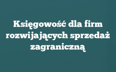 Księgowość dla firm rozwijających sprzedaż zagraniczną