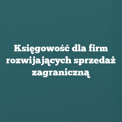 Księgowość dla firm rozwijających sprzedaż zagraniczną