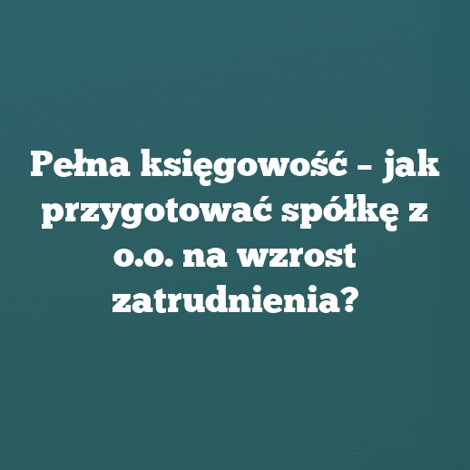 Pełna księgowość – jak przygotować spółkę z o.o. na wzrost zatrudnienia?