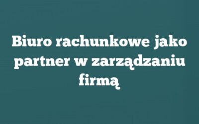 Biuro rachunkowe jako partner w zarządzaniu firmą