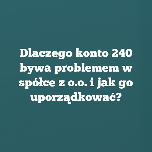Dlaczego konto 240 bywa problemem w spółce z o.o. i jak go uporządkować?
