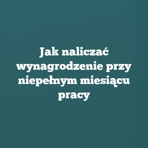 Jak naliczać wynagrodzenie przy niepełnym miesiącu pracy