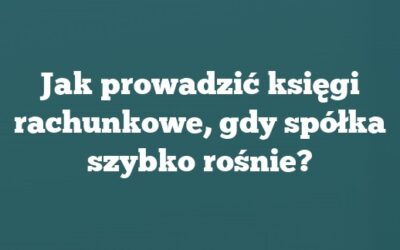 Jak prowadzić księgi rachunkowe, gdy spółka szybko rośnie?