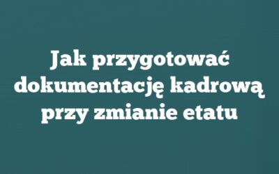 Jak przygotować dokumentację kadrową przy zmianie etatu