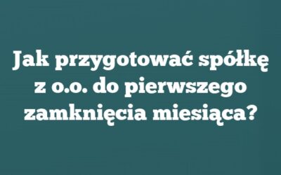Jak przygotować spółkę z o.o. do pierwszego zamknięcia miesiąca?