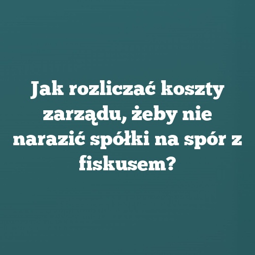 Jak rozliczać koszty zarządu, żeby nie narazić spółki na spór z fiskusem?