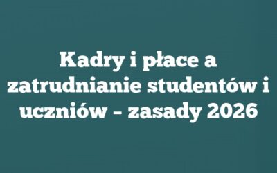 Kadry i płace a zatrudnianie studentów i uczniów – zasady 2026