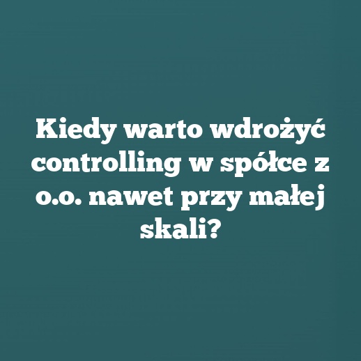 Kiedy warto wdrożyć controlling w spółce z o.o. nawet przy małej skali?