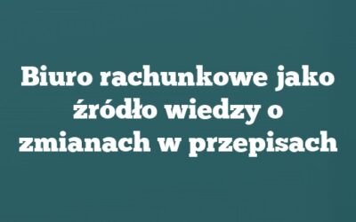 Biuro rachunkowe jako źródło wiedzy o zmianach w przepisach
