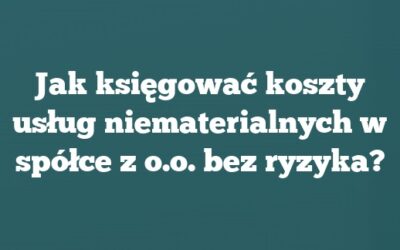 Jak księgować koszty usług niematerialnych w spółce z o.o. bez ryzyka?