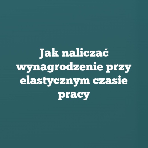 Jak naliczać wynagrodzenie przy elastycznym czasie pracy