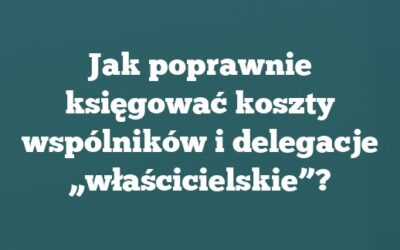 Jak poprawnie księgować koszty wspólników i delegacje „właścicielskie”?