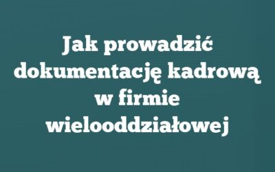 Jak prowadzić dokumentację kadrową w firmie wielooddziałowej