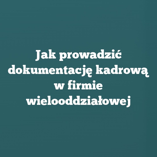 Jak prowadzić dokumentację kadrową w firmie wielooddziałowej