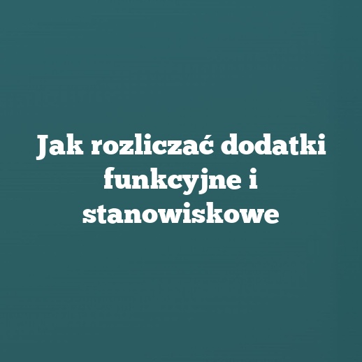 Jak rozliczać dodatki funkcyjne i stanowiskowe