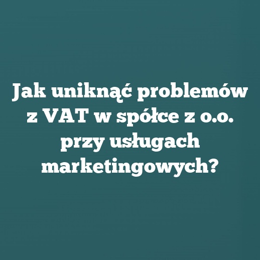 Jak uniknąć problemów z VAT w spółce z o.o. przy usługach marketingowych?