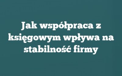 Jak współpraca z księgowym wpływa na stabilność firmy