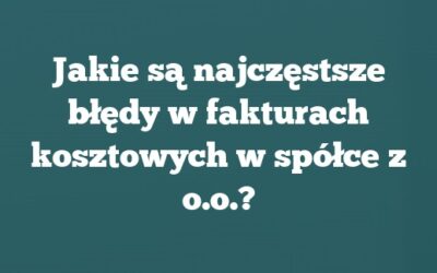 Jakie są najczęstsze błędy w fakturach kosztowych w spółce z o.o.?