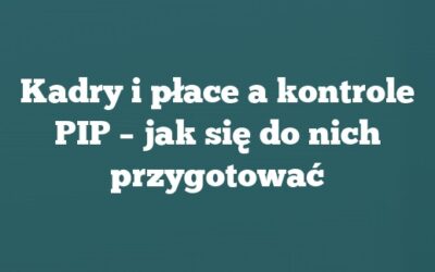 Kadry i płace a kontrole PIP – jak się do nich przygotować