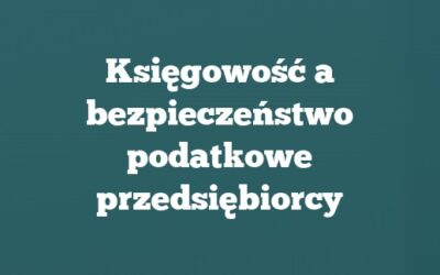 Księgowość a bezpieczeństwo podatkowe przedsiębiorcy