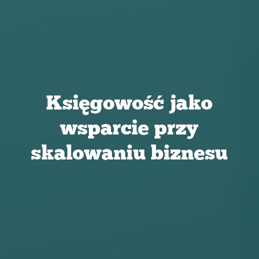 Księgowość jako wsparcie przy skalowaniu biznesu