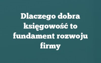 Dlaczego dobra księgowość to fundament rozwoju firmy