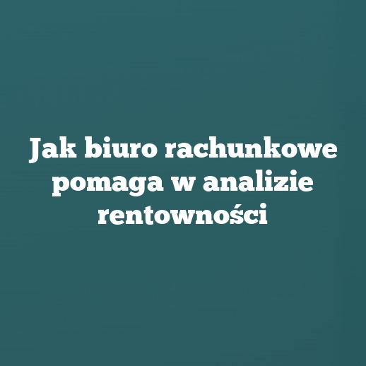 Jak biuro rachunkowe pomaga w analizie rentowności