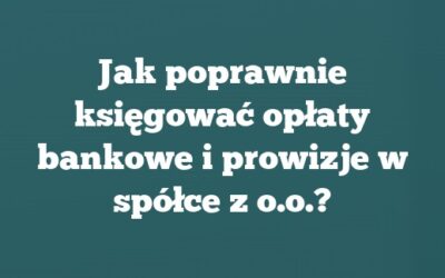 Jak poprawnie księgować opłaty bankowe i prowizje w spółce z o.o.?