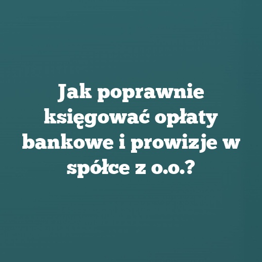 Jak poprawnie księgować opłaty bankowe i prowizje w spółce z o.o.?