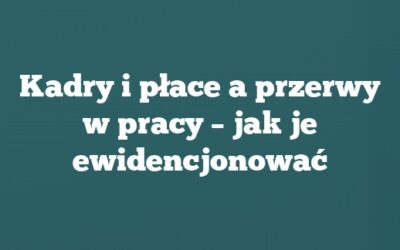 Kadry i płace a przerwy w pracy – jak je ewidencjonować