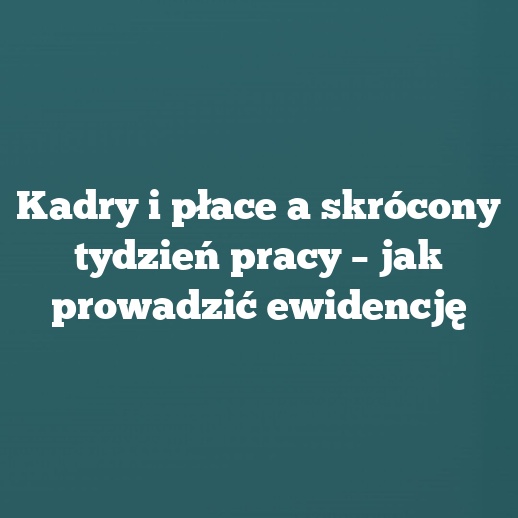 Kadry i płace a skrócony tydzień pracy – jak prowadzić ewidencję