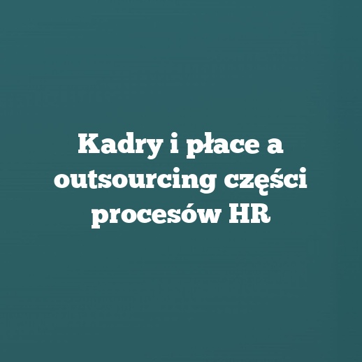 Kadry i płace a outsourcing części procesów HR