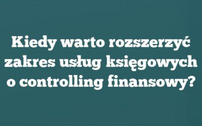 Kiedy warto rozszerzyć zakres usług księgowych o controlling finansowy?